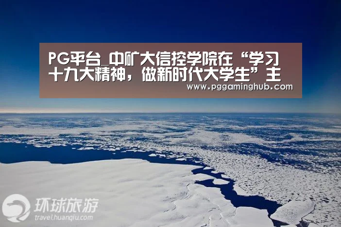 PG平台_中矿大信控学院在“学习十九大精神,做新时代大学生”主题征文比(图2) PG品牌